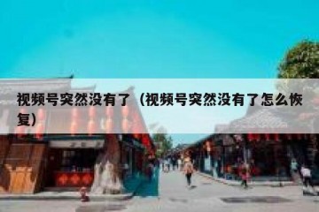 视频号突然没有了（视频号突然没有了怎么恢复）