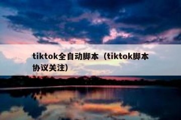 tiktok全自动脚本（tiktok脚本协议关注）