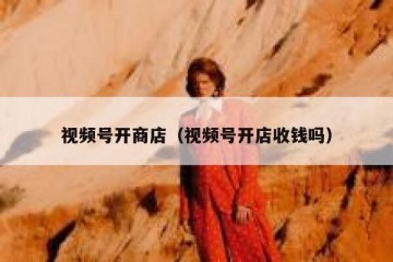 视频号开商店（视频号开店收钱吗）