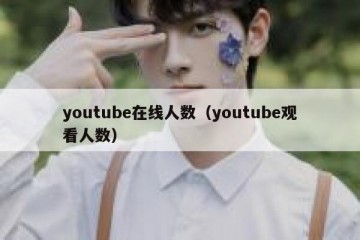 youtube在线人数（youtube观看人数）