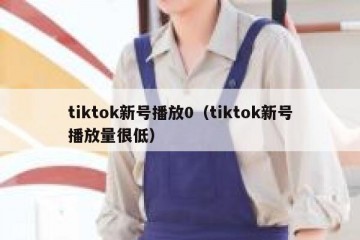 tiktok新号播放0（tiktok新号播放量很低）