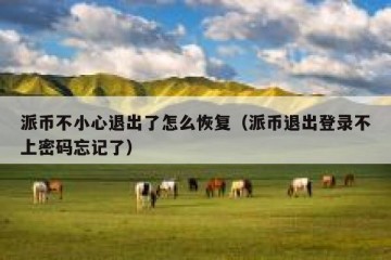 派币不小心退出了怎么恢复（派币退出登录不上密码忘记了）