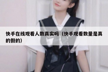 快手在线观看人数真实吗（快手观看数量是真的假的）