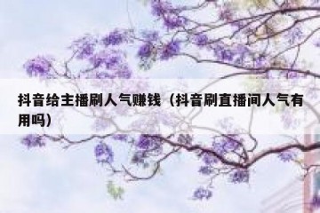 抖音给主播刷人气赚钱（抖音刷直播间人气有用吗）