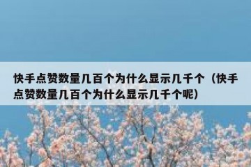快手点赞数量几百个为什么显示几千个（快手点赞数量几百个为什么显示几千个呢）