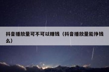 抖音播放量可不可以赚钱（抖音播放量能挣钱么）