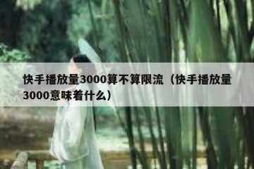 快手播放量3000算不算限流（快手播放量3000意味着什么）