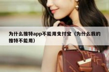 为什么推特app不能用支付宝（为什么我的推特不能用）