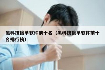 黑科技接单软件前十名（黑科技接单软件前十名排行榜）