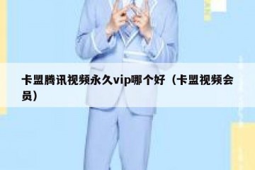 卡盟腾讯视频永久vip哪个好（卡盟视频会员）