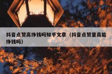 抖音点赞高挣钱吗知乎文章（抖音点赞量高能挣钱吗）