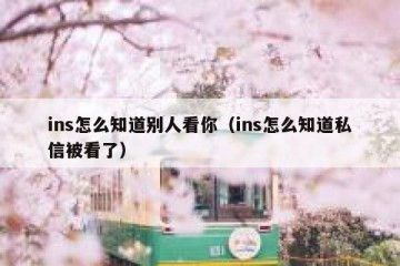 ins怎么知道别人看你（ins怎么知道私信被看了）