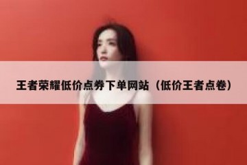 王者荣耀低价点券下单网站（低价王者点卷）