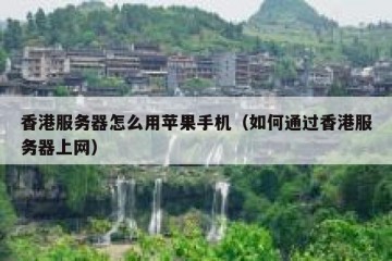 香港服务器怎么用苹果手机（如何通过香港服务器上网）