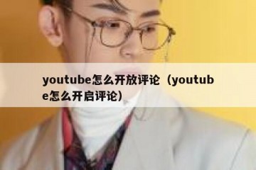 youtube怎么开放评论（youtube怎么开启评论）