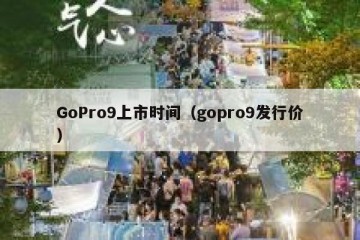 GoPro9上市时间（gopro9发行价）