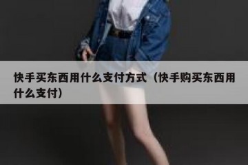 快手买东西用什么支付方式（快手购买东西用什么支付）