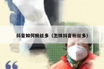 抖音如何粉丝多（怎样抖音粉丝多）