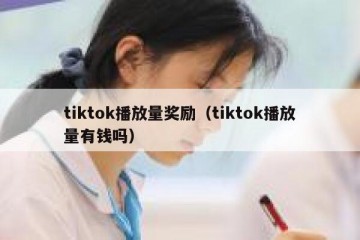 tiktok播放量奖励（tiktok播放量有钱吗）