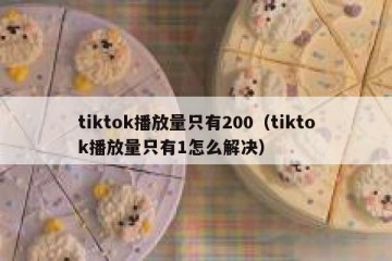 tiktok播放量只有200（tiktok播放量只有1怎么解决）