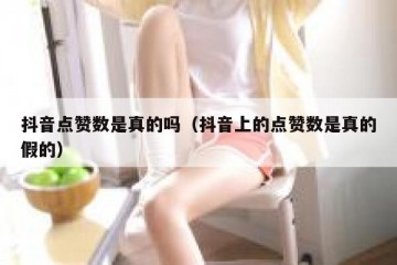 抖音点赞数是真的吗（抖音上的点赞数是真的假的）