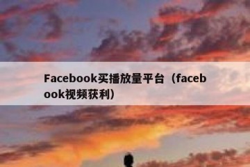 Facebook买播放量平台（facebook视频获利）