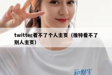 twitter看不了个人主页（推特看不了别人主页）