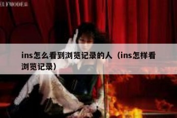 ins怎么看到浏览记录的人（ins怎样看浏览记录）