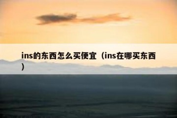ins的东西怎么买便宜（ins在哪买东西）
