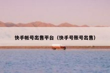 快手帐号出售平台（快手号账号出售）