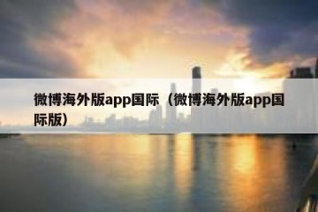 微博海外版app国际（微博海外版app国际版）