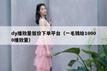 dy播放量低价下单平台（一毛钱给10000播放量）