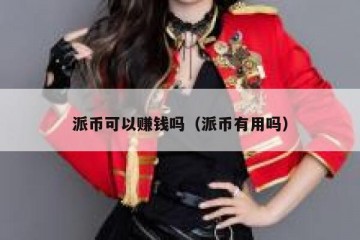 派币可以赚钱吗（派币有用吗）