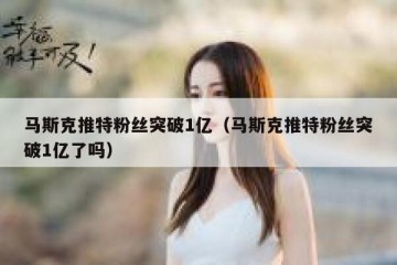 马斯克推特粉丝突破1亿（马斯克推特粉丝突破1亿了吗）