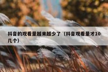 抖音的观看量越来越少了（抖音观看量才10几个）