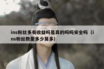 ins粉丝多有收益吗是真的吗吗安全吗（ins粉丝数量多少算多）