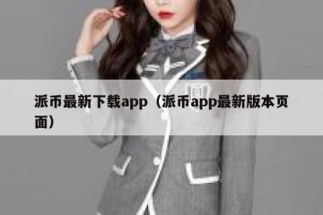 派币最新下载app（派币app最新版本页面）