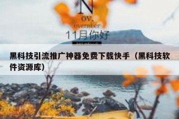 黑科技引流推广神器免费下载快手（黑科技软件资源库）