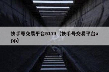 快手号交易平台5173（快手号交易平台app）