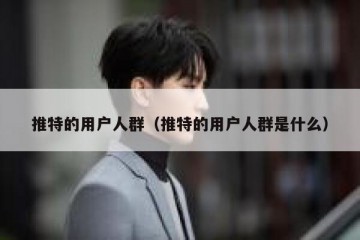 推特的用户人群（推特的用户人群是什么）