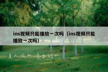 ins视频只能播放一次吗（ins视频只能播放一次吗）