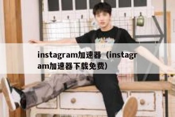 instagram加速器（instagram加速器下载免费）