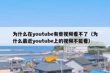 为什么在youtube有些视频看不了（为什么最近youtube上的视频不能看）