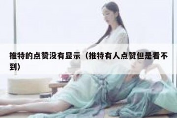 推特的点赞没有显示（推特有人点赞但是看不到）