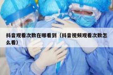 抖音观看次数在哪看到（抖音视频观看次数怎么看）