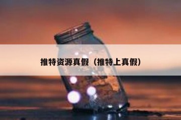 推特资源真假（推特上真假）