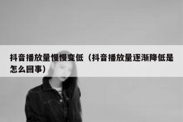 抖音播放量慢慢变低（抖音播放量逐渐降低是怎么回事）