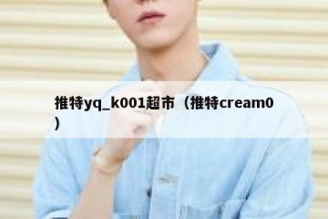 推特yq_k001超市（推特cream0）