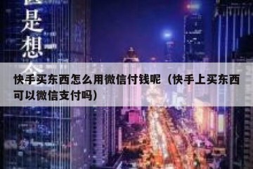快手买东西怎么用微信付钱呢（快手上买东西可以微信支付吗）