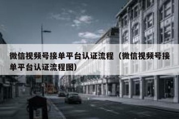 微信视频号接单平台认证流程（微信视频号接单平台认证流程图）